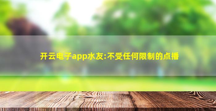 开云电子app水友:不受任何限制的点播