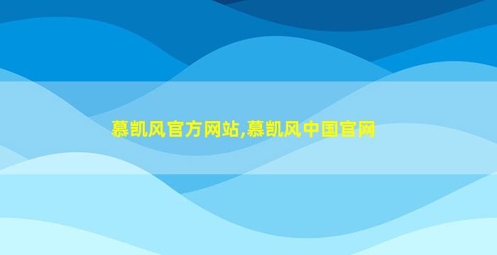 慕凯风官方网站,慕凯风中国官网