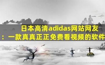 日本高清adidas网站网友：一款真真正正免费看视频的软件