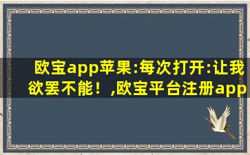 欧宝app苹果:每次打开:让我欲罢不能！,欧宝平台注册app正版下载