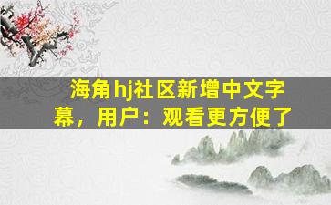 海角hj社区新增中文字幕，用户：观看更方便了