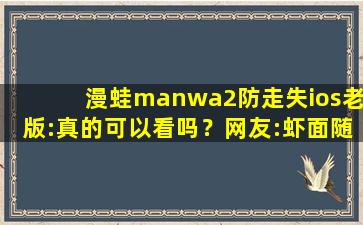 漫蛙manwa2防走失ios老版:真的可以看吗？网友:虾面随便看！