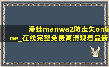 漫蛙manwa2防走失online_在线完整免费高清观看最新版：各种高清视频看不停！