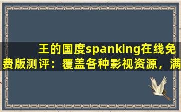 王的国度spanking在线免费版测评：覆盖各种影视资源，满足大家的观看需求！