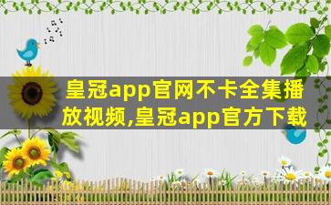 皇冠app官网不卡全集播放视频,皇冠app官方下载