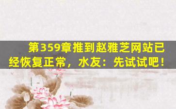 第359章推到赵雅芝网站已经恢复正常，水友：先试试吧！