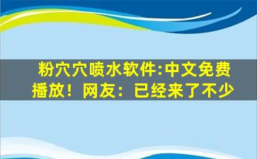 粉穴穴喷水软件:中文免费播放！网友：已经来了不少