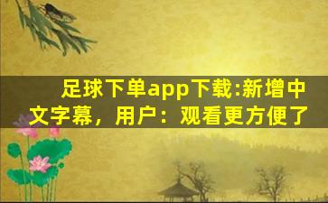 足球下单app下载:新增中文字幕，用户：观看更方便了