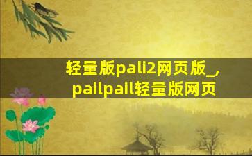 轻量版pali2网页版_,pailpail轻量版网页