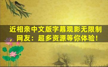 近相亲中文版字幕观影无限制，网友：超多资源等你体验！