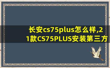 长安cs75plus怎么样,21款CS75PLUS安装第三方软件